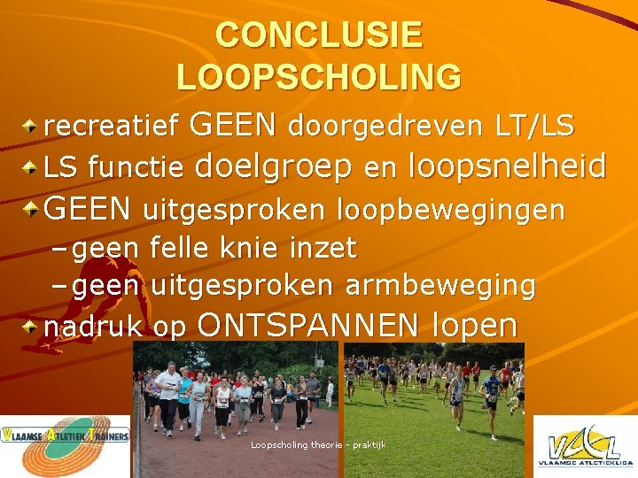 CONCLUSIE LOOPSCHOLING recreatief GEEN doorgedreven LT/LS LS functie doelgroep en loopsnelheid GEEN uitgesproken loopbewegingen