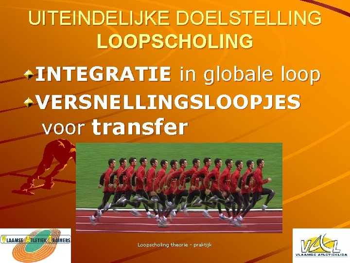 UITEINDELIJKE DOELSTELLING LOOPSCHOLING INTEGRATIE in globale loop VERSNELLINGSLOOPJES voor transfer Loopscholing theorie - praktijk