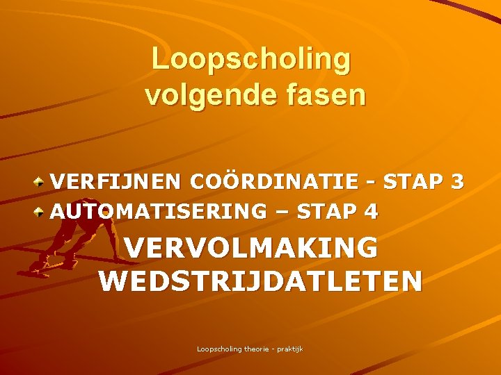 Loopscholing volgende fasen VERFIJNEN COÖRDINATIE - STAP 3 AUTOMATISERING – STAP 4 VERVOLMAKING WEDSTRIJDATLETEN