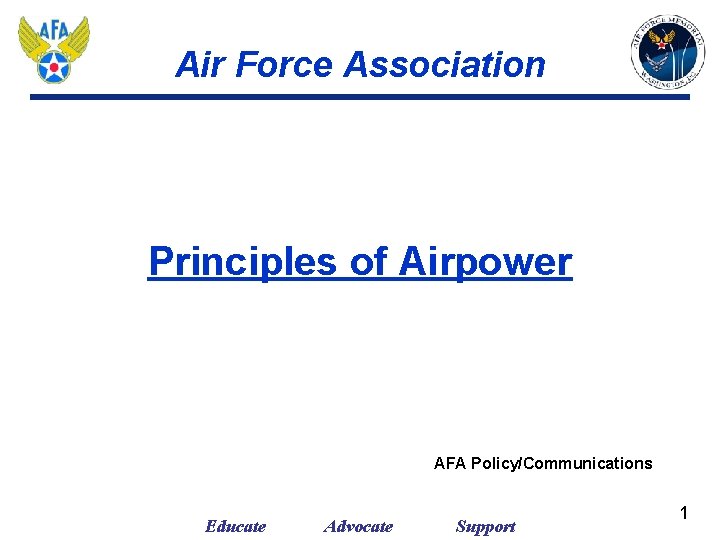 Air Force Association Principles of Airpower AFA Policy/Communications Educate Advocate Support 1 