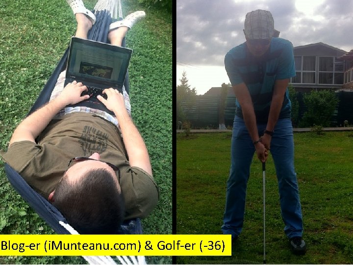 Blog-er (i. Munteanu. com) & Golf-er (-36) 