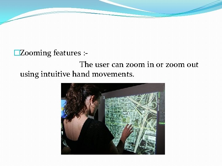 �Zooming features : The user can zoom in or zoom out using intuitive hand