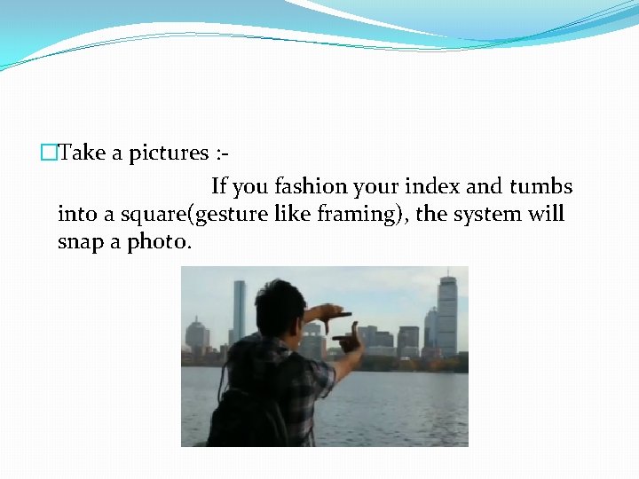 �Take a pictures : If you fashion your index and tumbs into a square(gesture