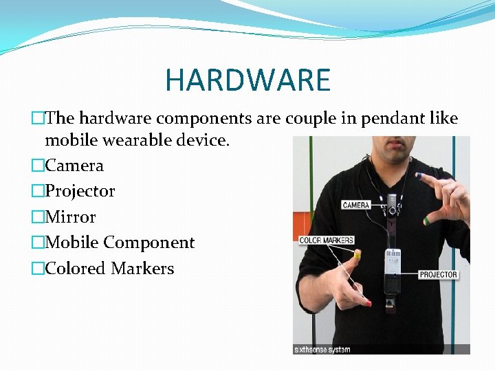 HARDWARE �The hardware components are couple in pendant like mobile wearable device. �Camera �Projector