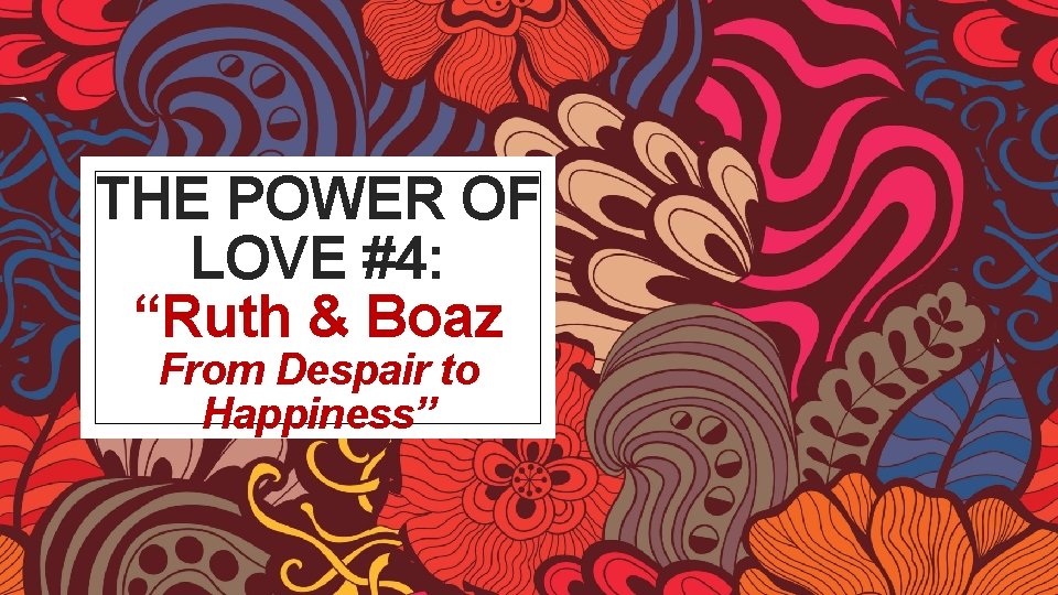 THE POWER OF LOVE #4: “Ruth & Boaz From Despair to Happiness” 