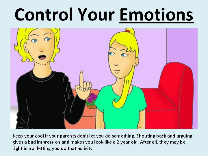 Control Your Emotions Keep your cool if your parents don't let you do something.