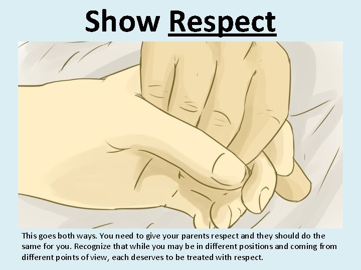 Show Respect This goes both ways. You need to give your parents respect and