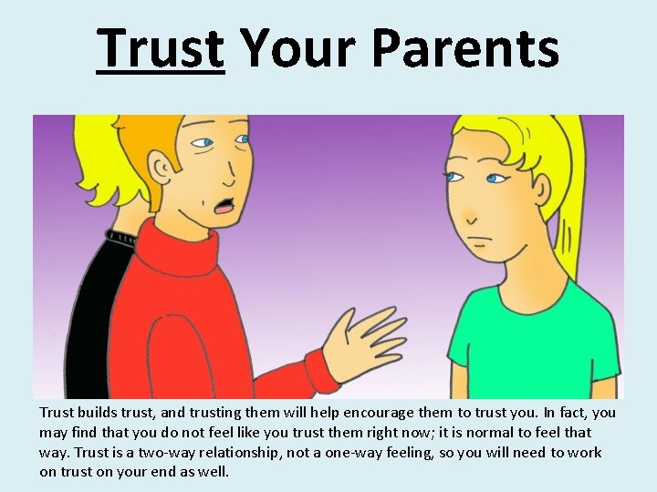 Trust Your Parents Trust builds trust, and trusting them will help encourage them to