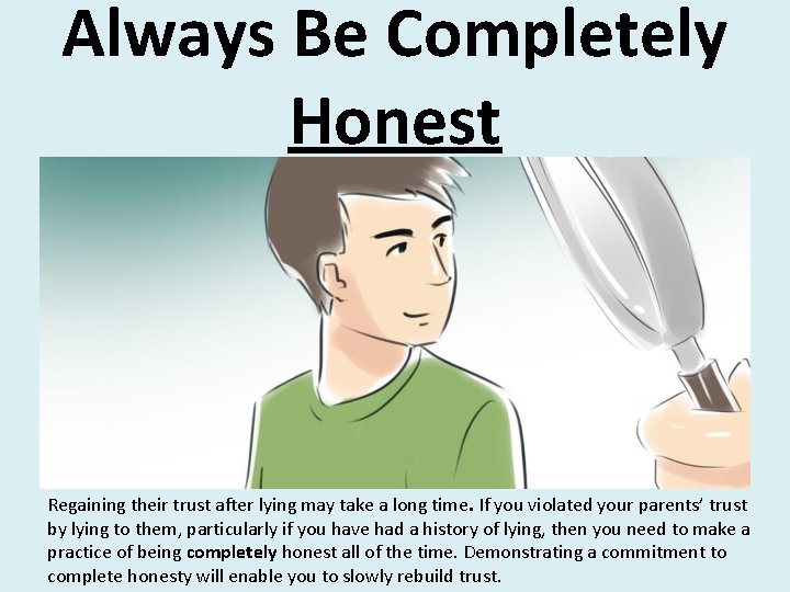 Always Be Completely Honest Regaining their trust after lying may take a long time.