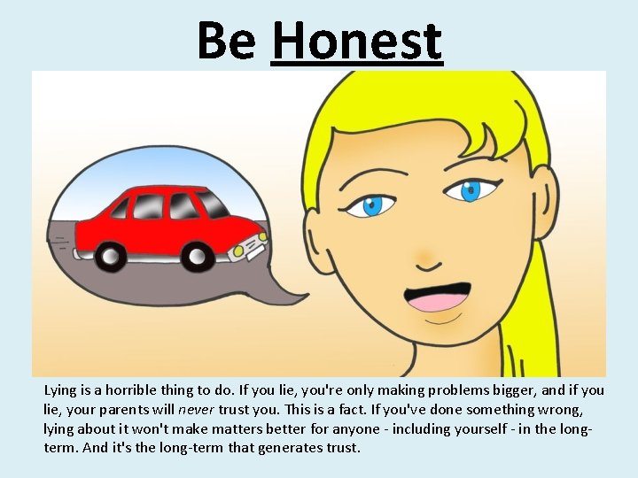 Be Honest Lying is a horrible thing to do. If you lie, you're only