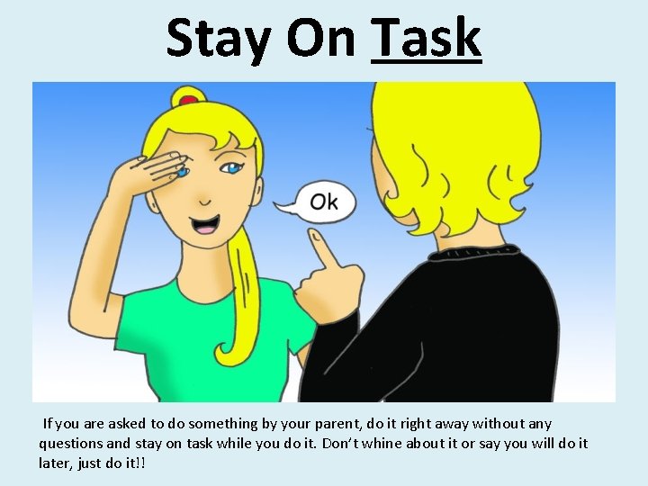 Stay On Task If you are asked to do something by your parent, do