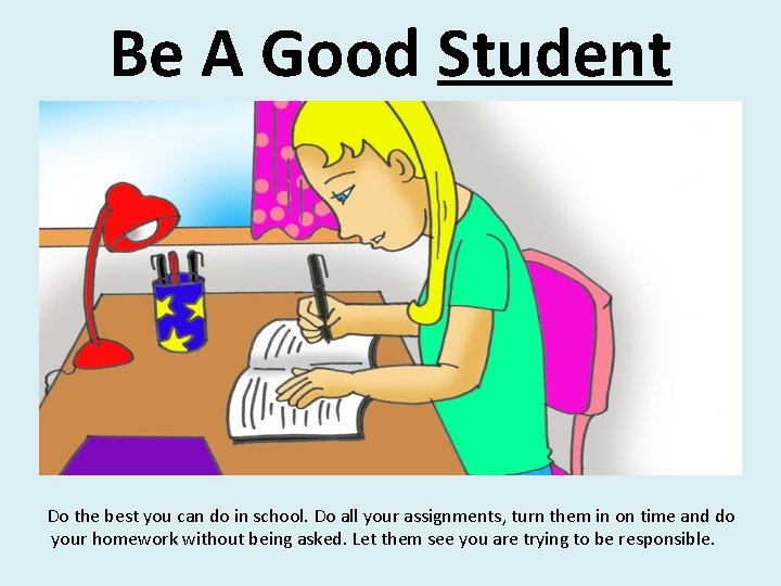 Be A Good Student Do the best you can do in school. Do all