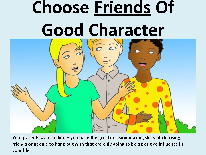 Choose Friends Of Good Character Your parents want to know you have the good