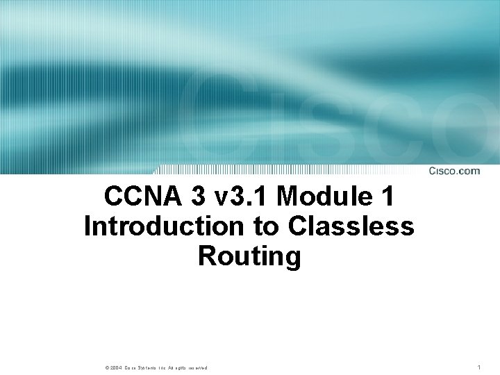 CCNA 3 v 3. 1 Module 1 Introduction to Classless Routing © 2004, Cisco