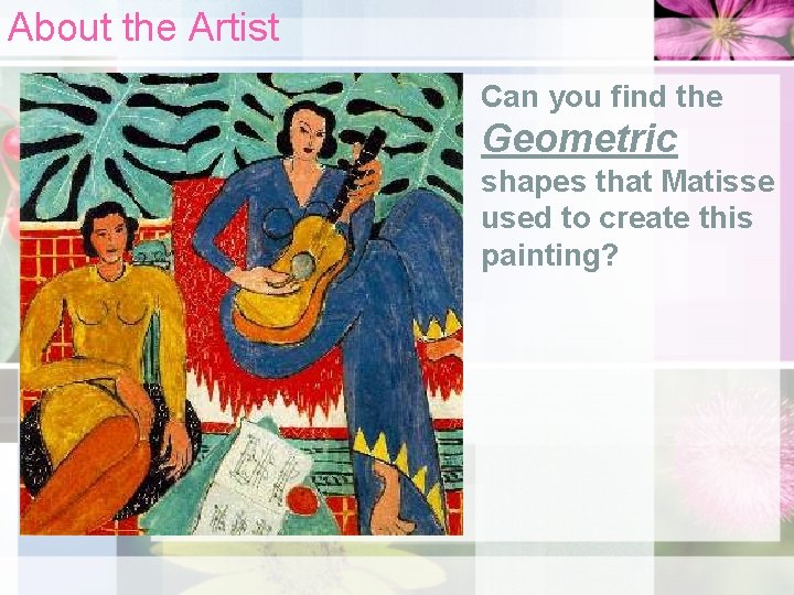 About the Artist Can you find the Geometric shapes that Matisse used to create