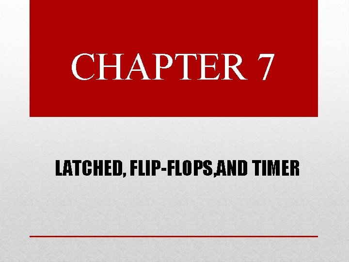 CHAPTER 7 LATCHED, FLIP-FLOPS, AND TIMER 
