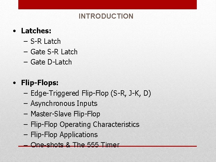INTRODUCTION • Latches: – S-R Latch – Gate D-Latch • Flip-Flops: – Edge-Triggered Flip-Flop