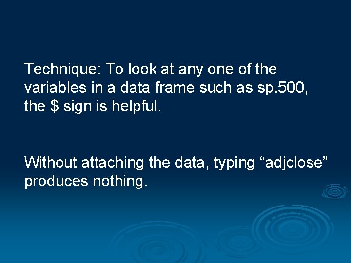 Technique: To look at any one of the variables in a data frame such