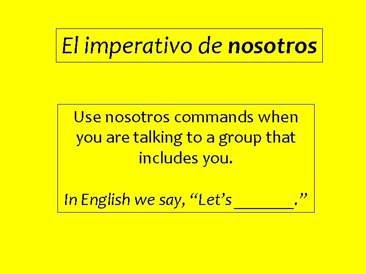 El imperativo de nosotros Use nosotros commands when you are talking to a group
