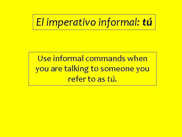 El imperativo informal: tú Use informal commands when you are talking to someone you