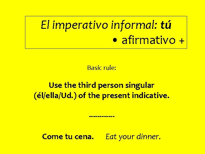 El imperativo informal: tú • afirmativo + Basic rule: Use third person singular (él/ella/Ud.