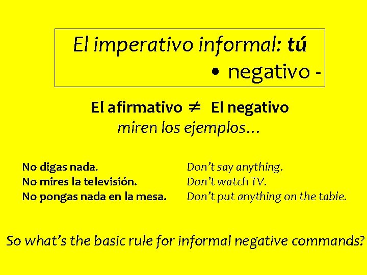 El imperativo informal: tú • negativo El afirmativo ≠ El negativo miren los ejemplos…