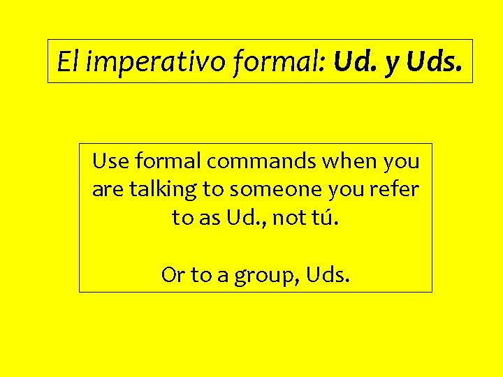 El imperativo formal: Ud. y Uds. Use formal commands when you are talking to