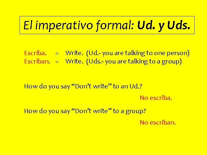 El imperativo formal: Ud. y Uds. Escriba. = Write. (Ud. - you are talking