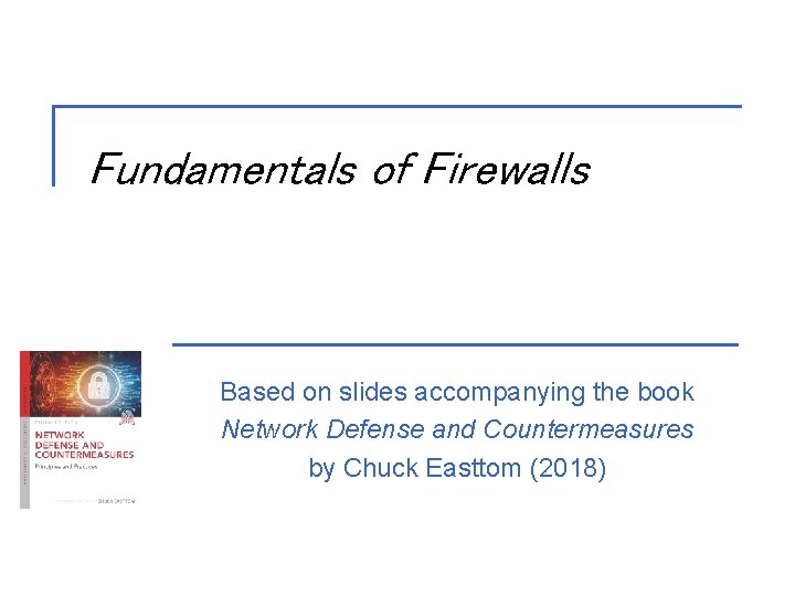 Fundamentals of Firewalls Based on slides accompanying the book Network Defense and Countermeasures by