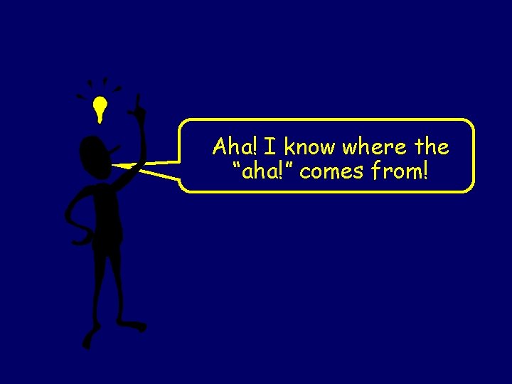 Aha! I know where the “aha!” comes from! Aha! I know where the “aha!” comes from!