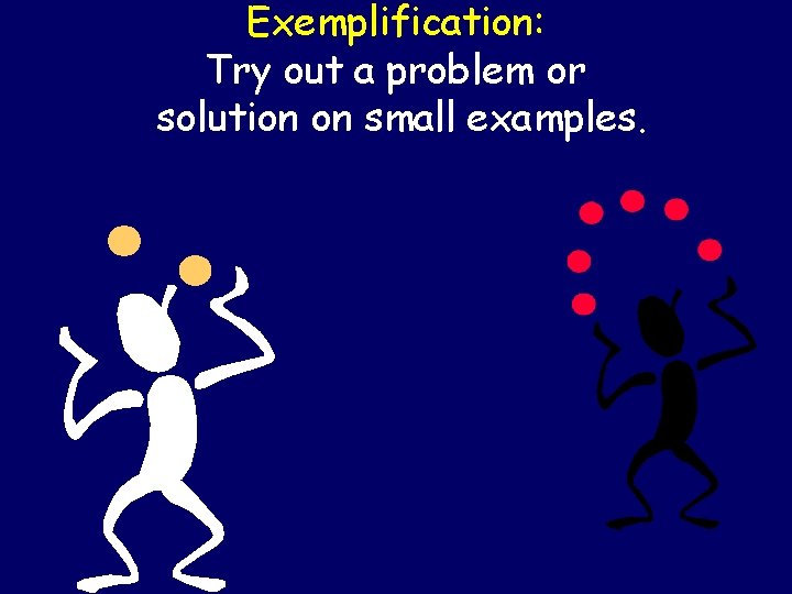 Exemplification: Try out a problem or solution on small examples. 