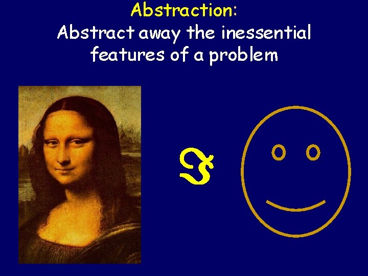 Abstraction: Abstract away the inessential features of a problem = 