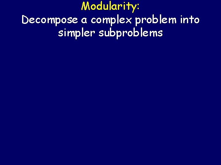 Modularity: Decompose a complex problem into simpler subproblems 