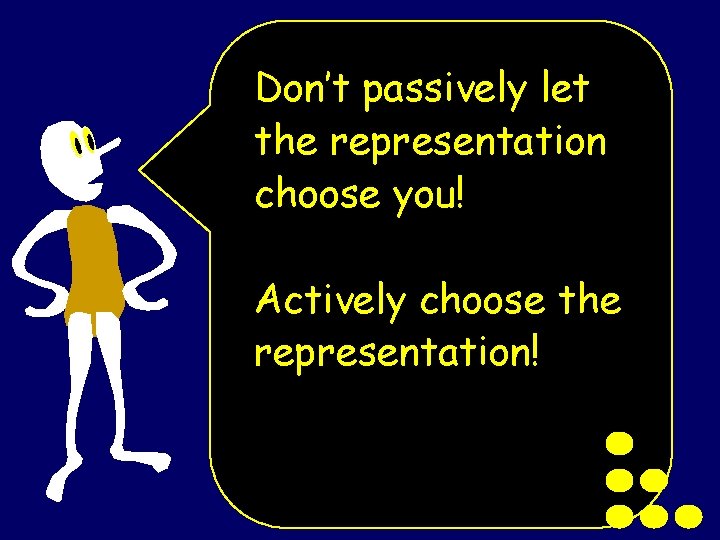 Don’t passively let the representation choose you! Actively choose the representation! 