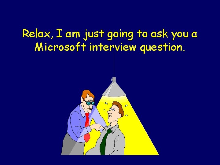 Relax, I am just going to ask you a Microsoft interview question. 