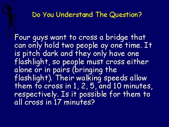 Do You Understand The Question? Four guys want to cross a bridge that can