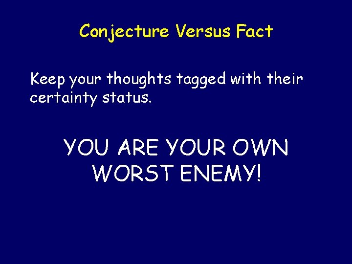 Conjecture Versus Fact Keep your thoughts tagged with their certainty status. YOU ARE YOUR Conjecture Versus Fact Keep your thoughts tagged with their certainty status. YOU ARE YOUR
