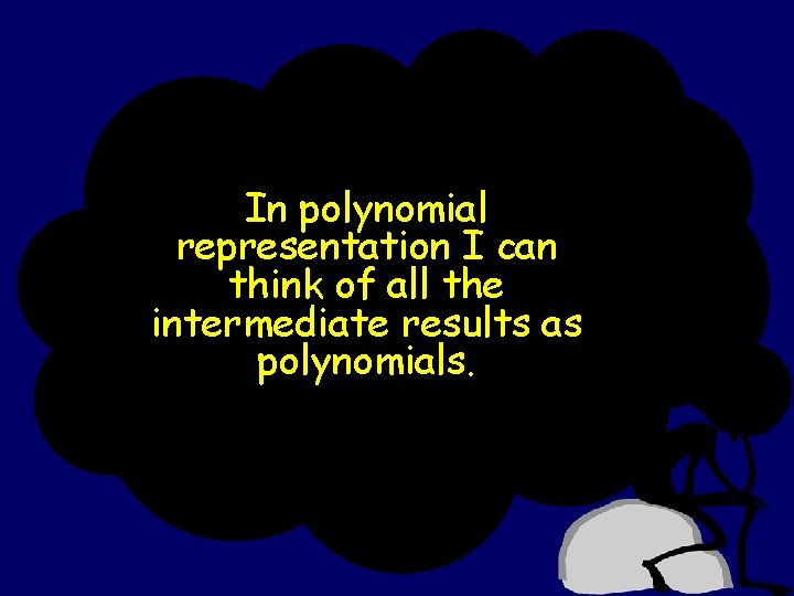 In polynomial representation I can think of all the intermediate results as polynomials. 