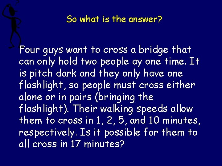So what is the answer? Four guys want to cross a bridge that can So what is the answer? Four guys want to cross a bridge that can