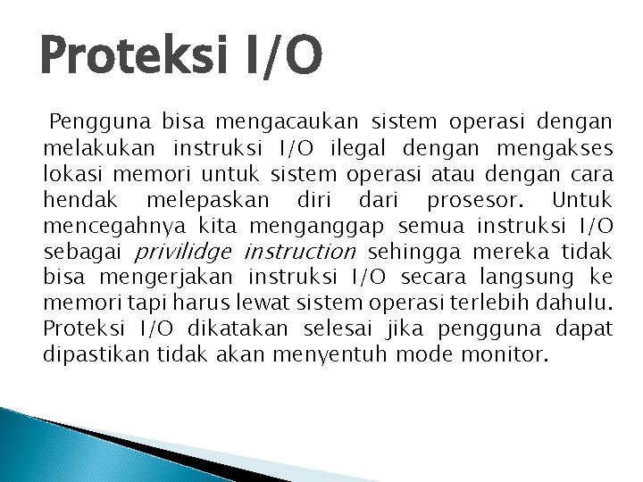 Proteksi I/O Pengguna bisa mengacaukan sistem operasi dengan melakukan instruksi I/O ilegal dengan mengakses