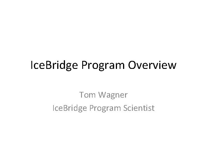 Ice. Bridge Program Overview Tom Wagner Ice. Bridge Program Scientist 