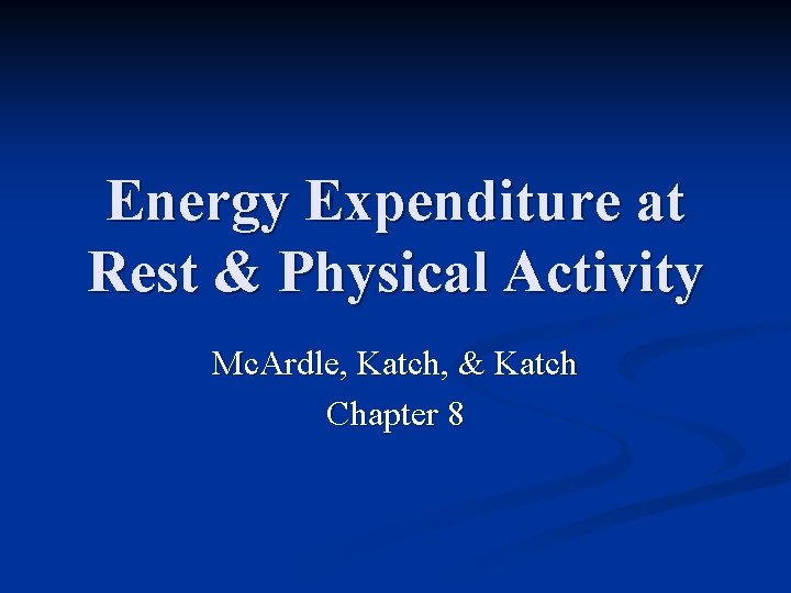 Energy Expenditure at Rest & Physical Activity Mc. Ardle, Katch, & Katch Chapter 8