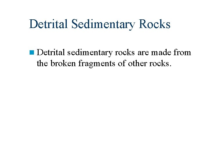 Detrital Sedimentary Rocks n Detrital sedimentary rocks are made from the broken fragments of