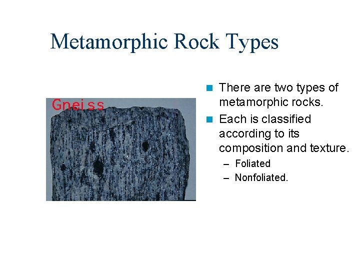 Metamorphic Rock Types There are two types of metamorphic rocks. n Each is classified