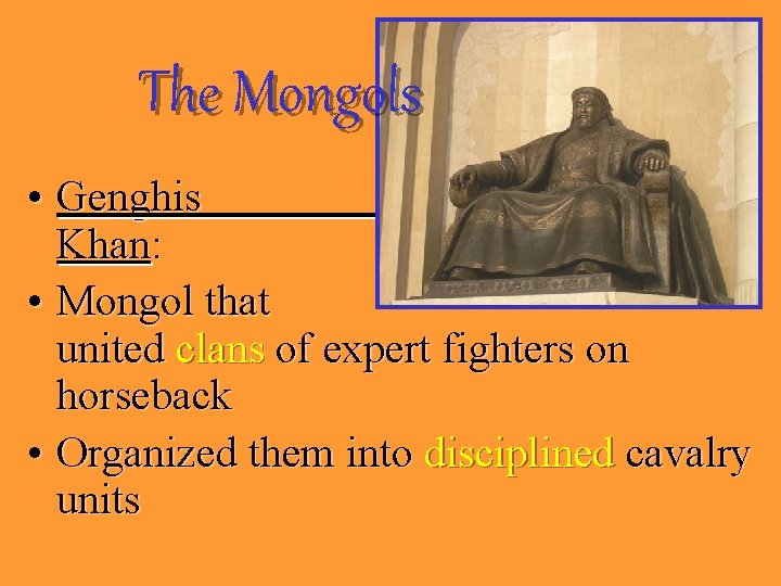 The Mongols • Genghis Khan: • Mongol that united clans of expert fighters on