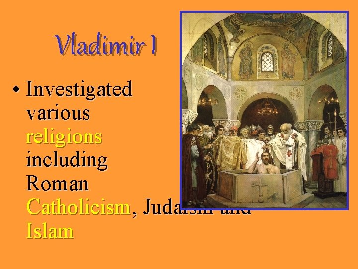 Vladimir I • Investigated various religions including Roman Catholicism, Judaism and Islam 