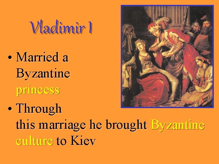 Vladimir I • Married a Byzantine princess • Through this marriage he brought Byzantine