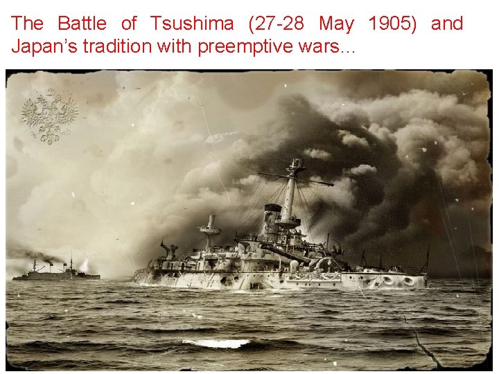 The Battle of Tsushima (27 -28 May 1905) and Japan’s tradition with preemptive wars… The Battle of Tsushima (27 -28 May 1905) and Japan’s tradition with preemptive wars…