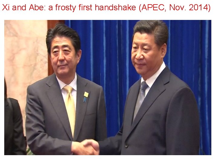 Xi and Abe: a frosty first handshake (APEC, Nov. 2014) Xi and Abe: a frosty first handshake (APEC, Nov. 2014)
