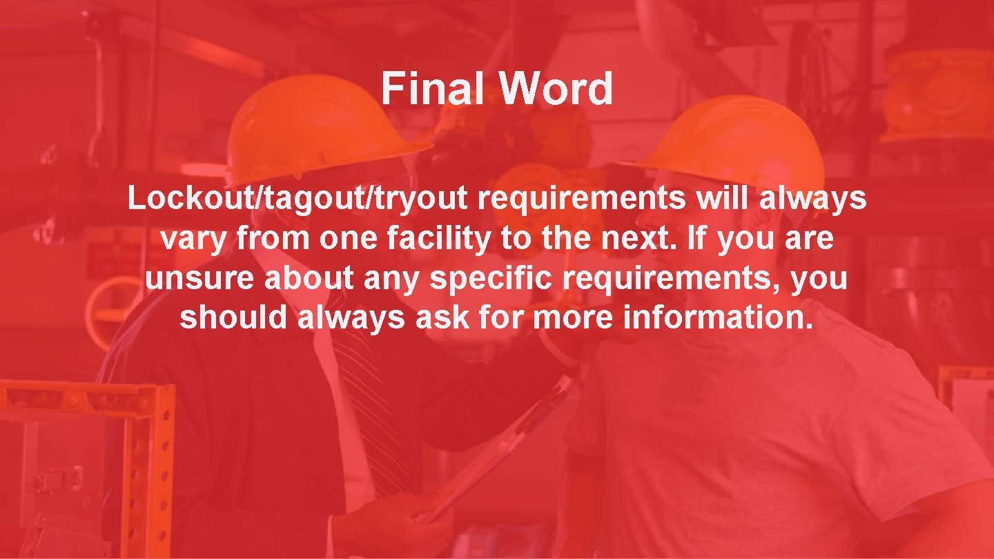 Final Word Lockout/tagout/tryout requirements will always vary from one facility to the next. If